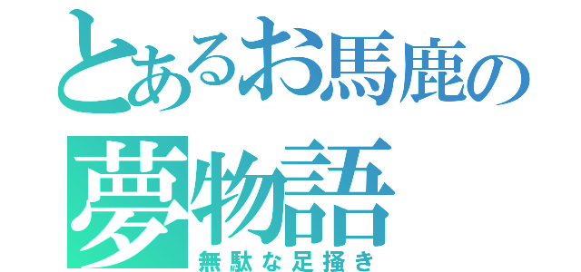 とあるお馬鹿の夢物語（無駄な足掻き）