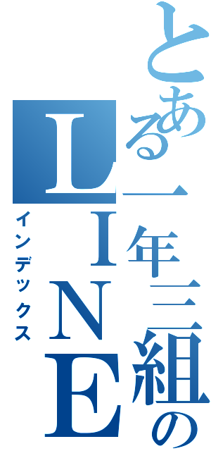 とある一年三組のＬＩＮＥⅡ（インデックス）