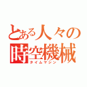 とある人々の時空機械（タイムマシン）