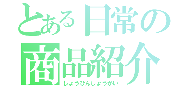 とある日常の商品紹介（しょうひんしょうかい）