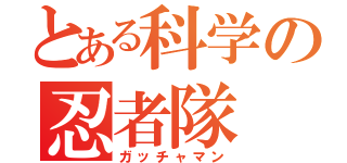 とある科学の忍者隊（ガッチャマン）