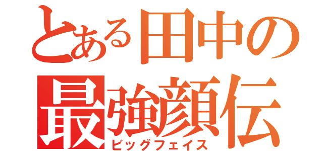 とある田中の最強顔伝（ビッグフェイス）