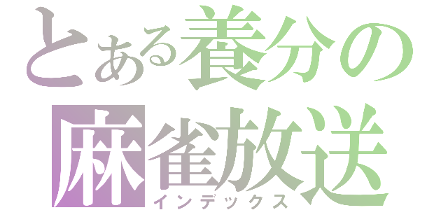 とある養分の麻雀放送（インデックス）