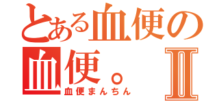 とある血便の血便。Ⅱ（血便まんちん）