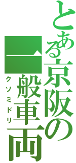 とある京阪の一般車両（クソミドリ）