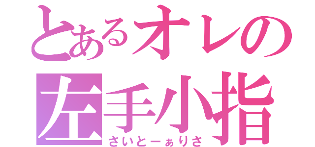 とあるオレの左手小指（さいとーぁりさ）