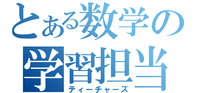 とある数学の学習担当（ティーチャーズ）