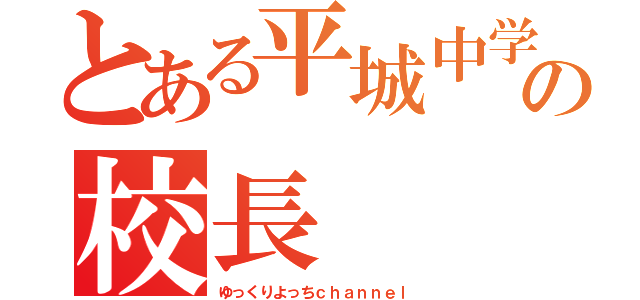 とある平城中学校の校長（ゆっくりよっちｃｈａｎｎｅｌ）