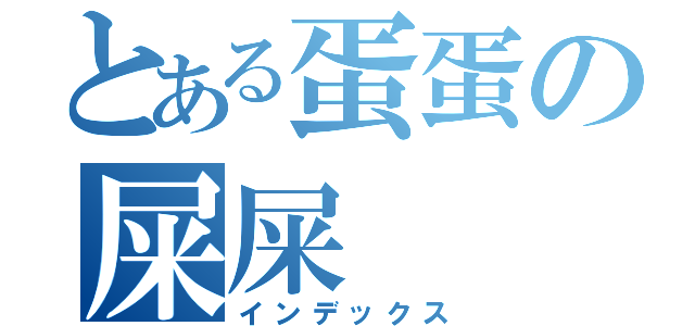 とある蛋蛋の屎屎（インデックス）