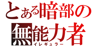 とある暗部の無能力者（イレギュラー）