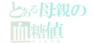 とある母親の血糖値（けっとうち）