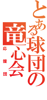 とある球団の竜心会（応援団）