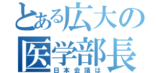 とある広大の医学部長（日本会議は）