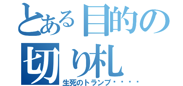 とある目的の切り札（生死のトランプ🃏）