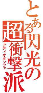 とある閃光の超衝撃派（アディオダンツァ）