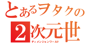 とあるヲタクの２次元世界（ディメンジョンワールド）