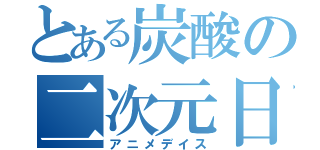 とある炭酸の二次元日々（アニメデイス）