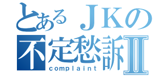 とあるＪＫの不定愁訴Ⅱ（ｃｏｍｐｌａｉｎｔ）