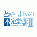 とあるＪＫの不定愁訴Ⅱ（ｃｏｍｐｌａｉｎｔ）