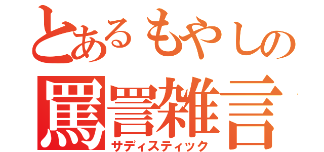 とあるもやしの罵詈雑言（サディスティック）