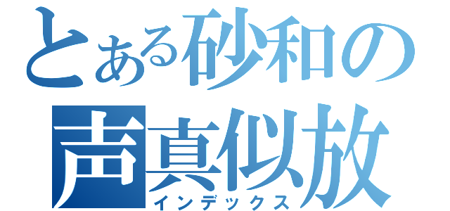 とある砂和の声真似放送（インデックス）