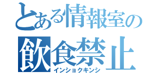 とある情報室の飲食禁止（インショクキンシ）