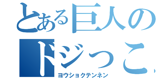 とある巨人のドジっこライフ（ヨウショクテンネン）