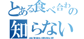 とある食べ合わせの知らない世界（とある「食べ合わせ」の意外と知らない世界）