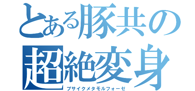 とある豚共の超絶変身（ブサイクメタモルフォーゼ）