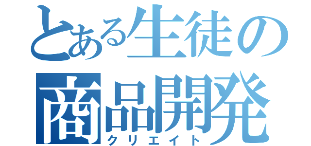 とある生徒の商品開発（クリエイト）