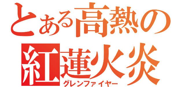 とある高熱の紅蓮火炎（グレンファイヤー）