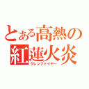 とある高熱の紅蓮火炎（グレンファイヤー）