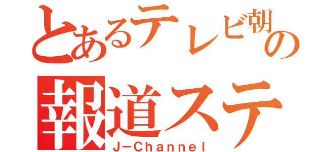 とあるテレビ朝日の報道ステーション（Ｊ－Ｃｈａｎｎｅｌ）