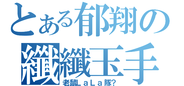 とある郁翔の纖纖玉手？（老鼠ＬａＬａ隊？）