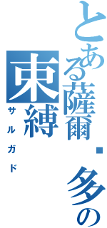 とある薩爾卡多の束縛（サルガド）