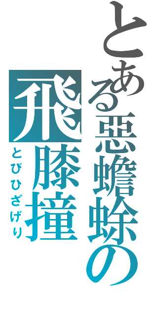 とある惡蟾蜍の飛膝撞（とびひざげり）