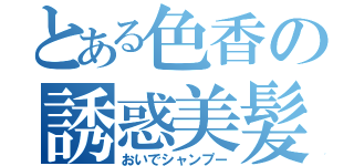 とある色香の誘惑美髪（おいでシャンプー）