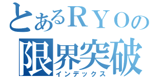 とあるＲＹＯの限界突破（インデックス）