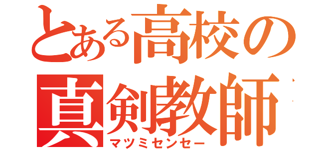 とある高校の真剣教師（マツミセンセー）