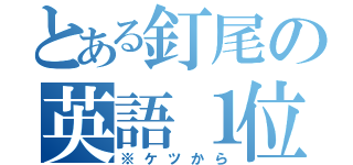 とある釘尾の英語１位（※ケツから）