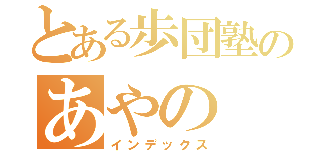 とある歩団塾のあやの（インデックス）