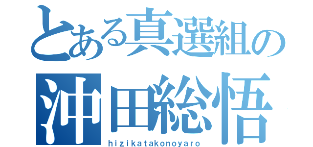 とある真選組の沖田総悟（ｈｉｚｉｋａｔａｋｏｎｏｙａｒｏ）