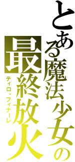 とある魔法少女の最終放火（ティロ・フィナーレ）