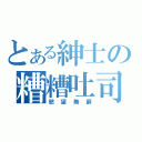 とある紳士の糟糟吐司（慾望無窮）