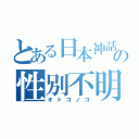 とある日本神話の性別不明（オトコノコ）