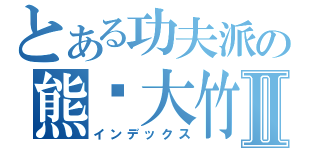 とある功夫派の熊貓大竹Ⅱ（インデックス）