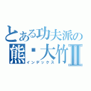 とある功夫派の熊貓大竹Ⅱ（インデックス）