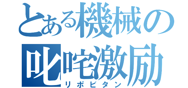 とある機械の叱咤激励（リポビタン）