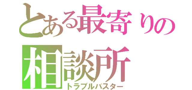 とある最寄りの相談所（トラブルバスター）