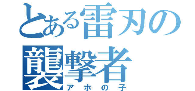 とある雷刃の襲撃者（アホの子）